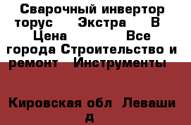 Сварочный инвертор торус-250 Экстра, 220В › Цена ­ 12 000 - Все города Строительство и ремонт » Инструменты   . Кировская обл.,Леваши д.